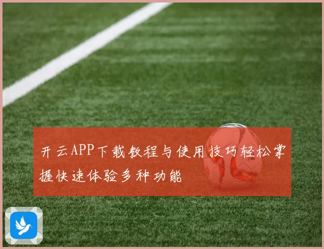 开云APP下载教程与使用技巧轻松掌握快速体验多种功能