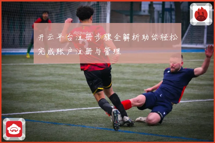 开云平台注册步骤全解析助你轻松完成账户注册与管理