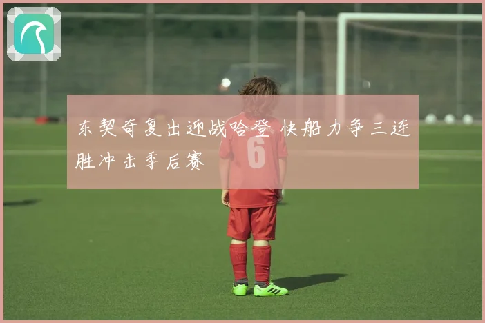 东契奇复出迎战哈登 快船力争三连胜冲击季后赛