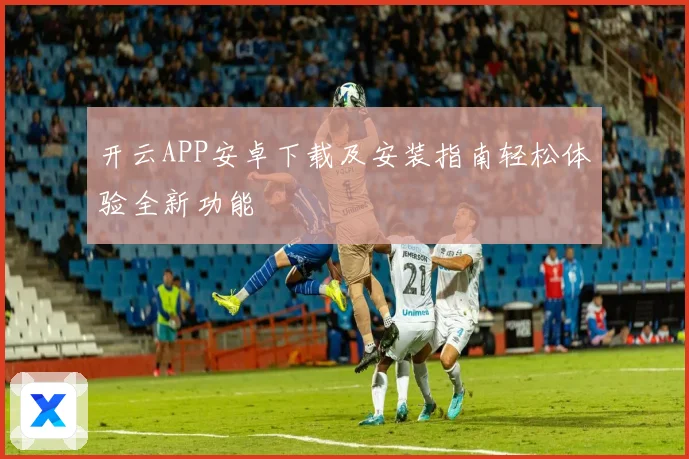 开云APP安卓下载及安装指南轻松体验全新功能