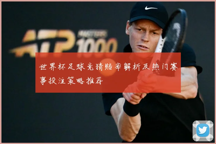 世界杯足球竞猜赔率解析及热门赛事投注策略推荐