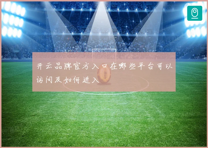 开云品牌官方入口在哪些平台可以访问及如何进入