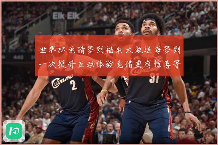 世界杯竞猜签到福利大放送每签到一次提升互动体验竞猜更有惊喜等数据研判