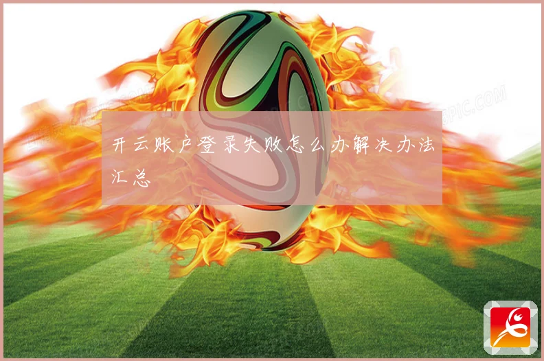 开云账户登录失败怎么办解决办法汇总