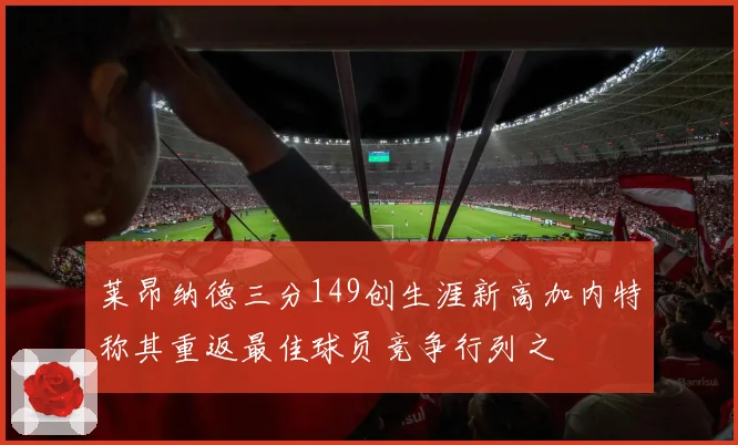 莱昂纳德三分149创生涯新高加内特称其重返最佳球员竞争行列之