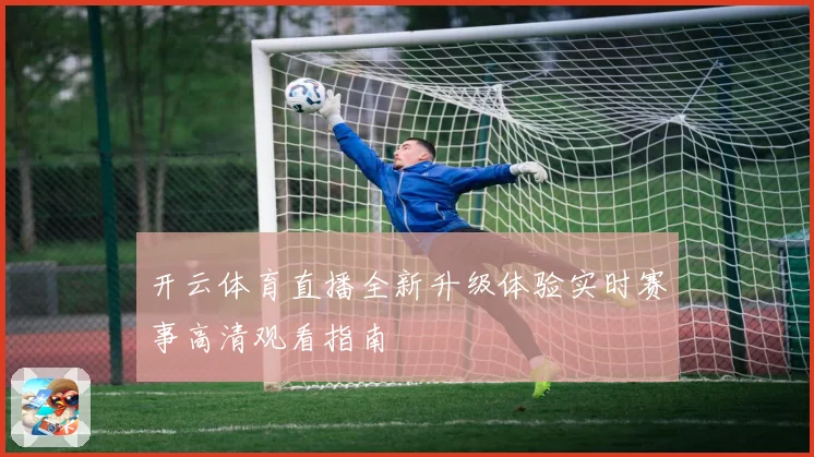 开云体育直播全新升级体验实时赛事高清观看指南