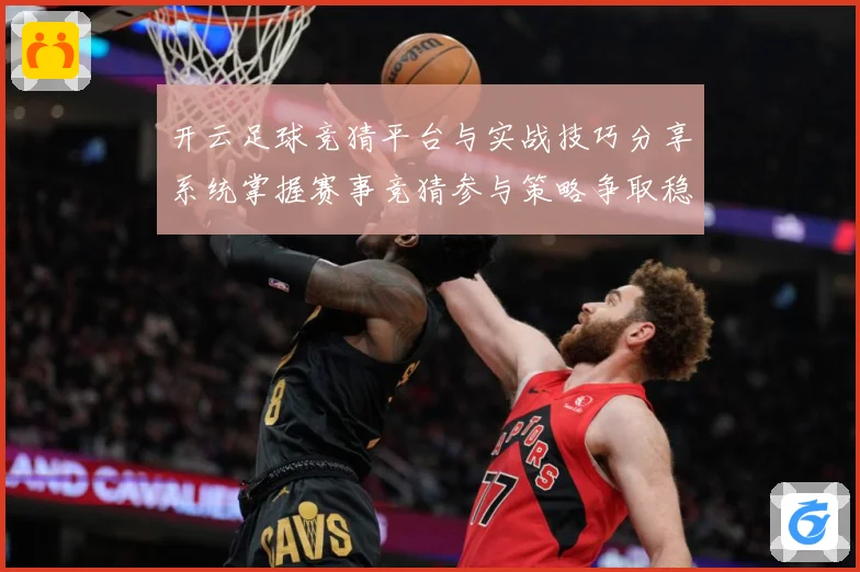 开云足球竞猜平台与实战技巧分享系统掌握赛事竞猜参与策略争取稳数据研判