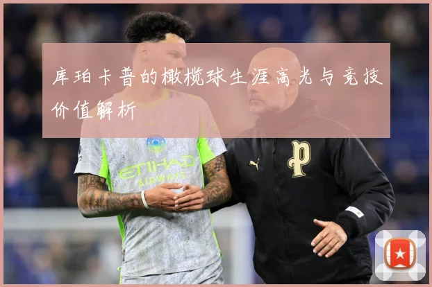 库珀卡普的橄榄球生涯高光与竞技价值解析
