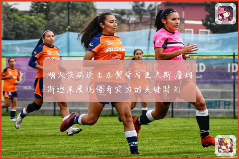 湖人伤病连击东契奇与里夫斯 詹姆斯迎来展现传奇实力的关键时刻