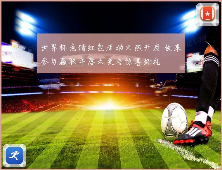 世界杯竞猜红包活动火热开启 快来参与赢取丰厚大奖与惊喜好礼