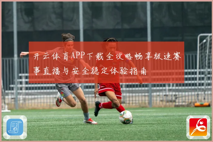 开云体育APP下载全攻略畅享极速赛事直播与安全稳定体验指南