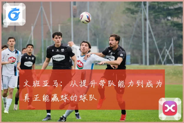 文班亚马：从提升带队能力到成为真正能赢球的球队