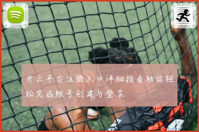 开云平台注册入口详细指南助你轻松完成账号创建与登录