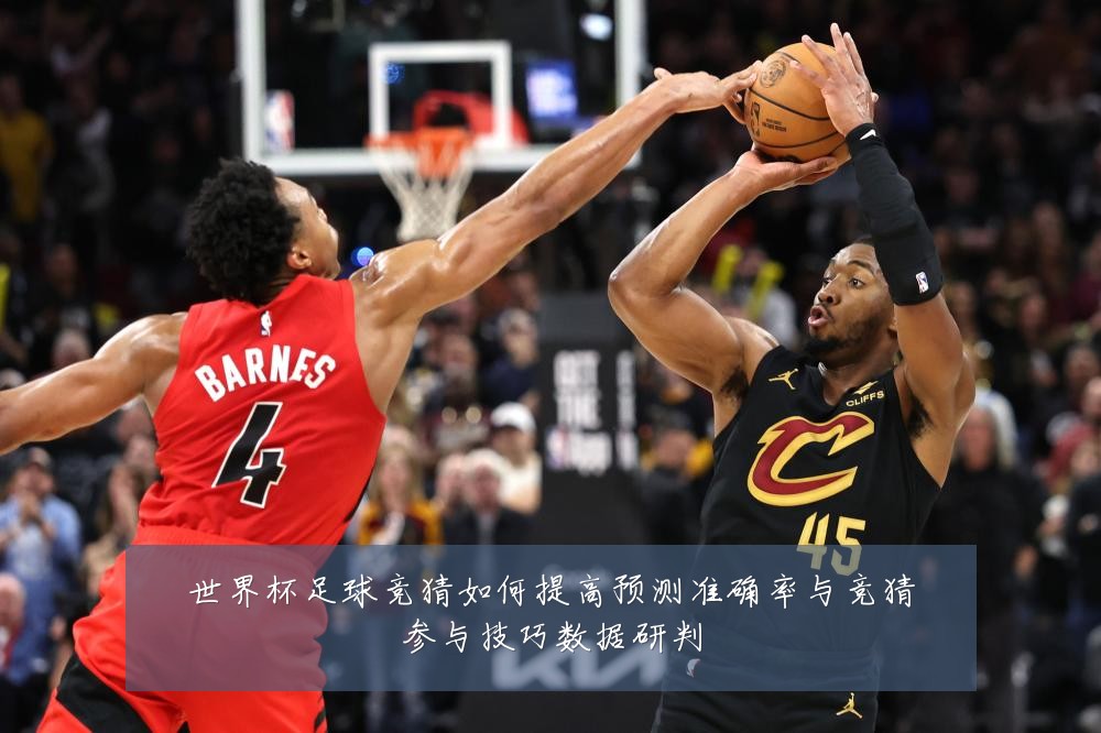 世界杯足球竞猜如何提高预测准确率与竞猜参与技巧数据研判