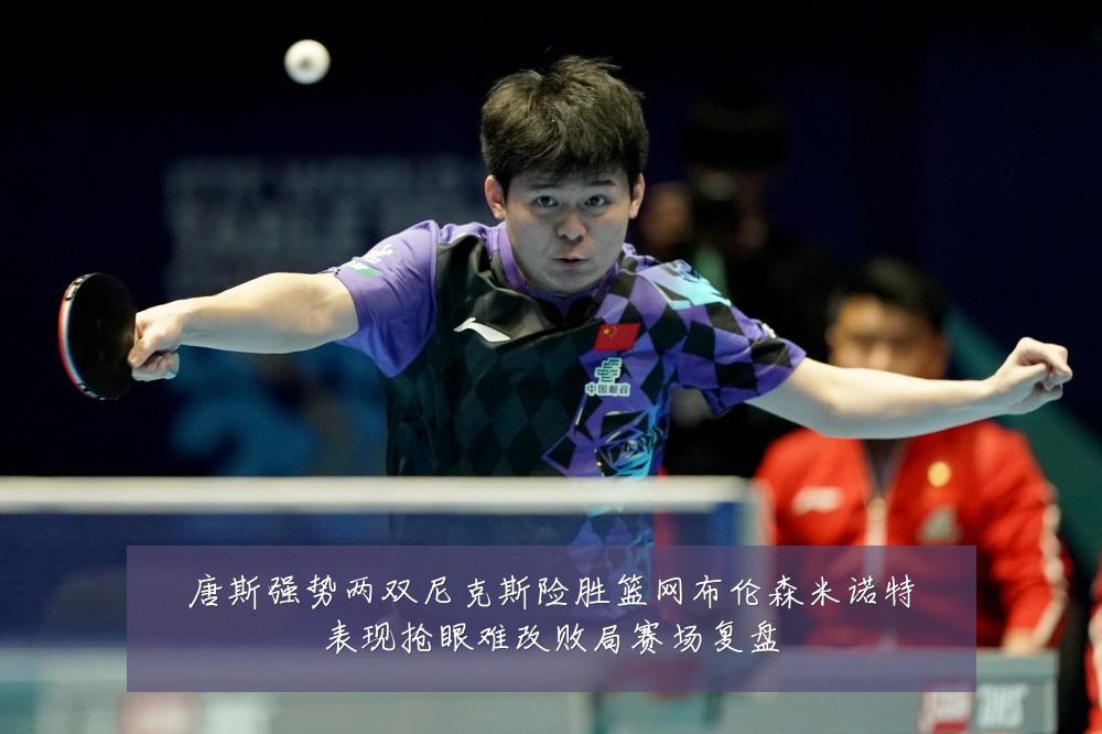 唐斯强势两双尼克斯险胜篮网布伦森米诺特表现抢眼难改败局赛场复盘
