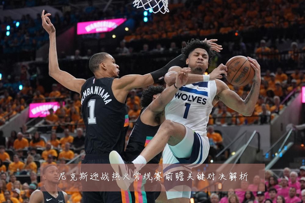 尼克斯迎战热火常规赛前瞻关键对决解析
