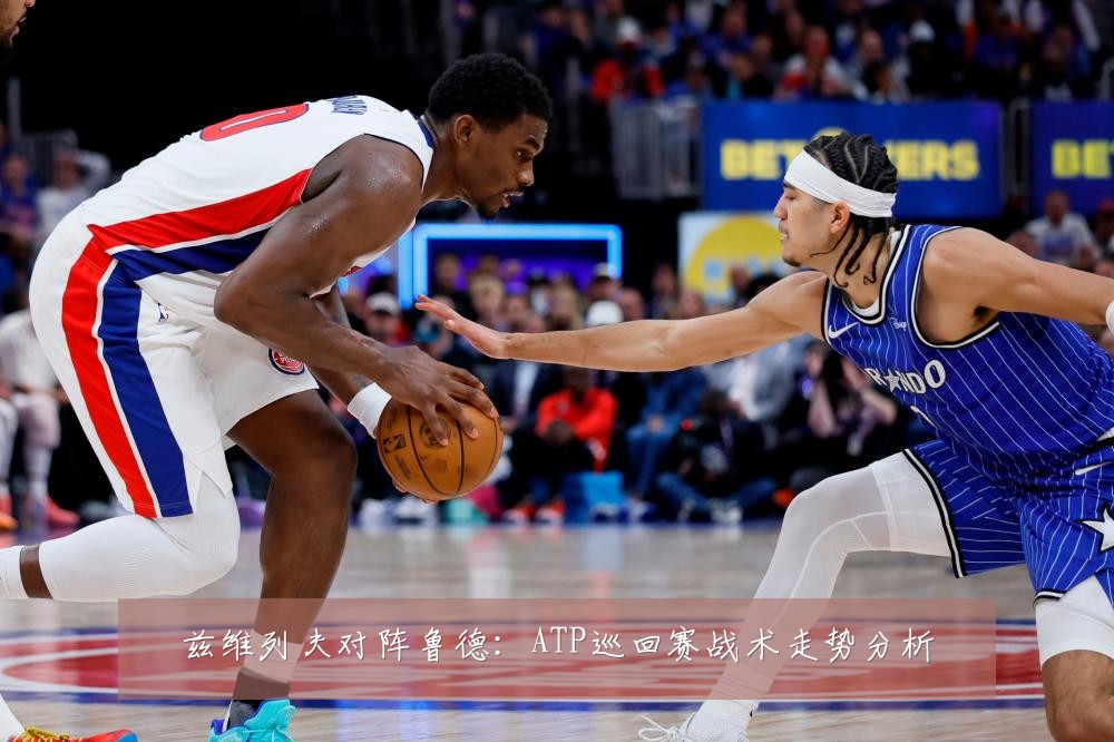 兹维列夫对阵鲁德：ATP巡回赛战术走势分析